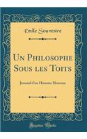 Un Philosophe Sous les Toits: Journal d'un Homme Heureux (Classic Reprint)