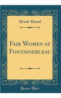 Fair Women at Fontainebleau (Classic Reprint)