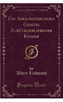 Die Sprachstï¿½rungen Geistig Zurï¿½ckgebliebener Kinder (Classic Reprint)