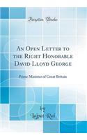 An Open Letter to the Right Honorable David Lloyd George: Prime Minister of Great Britain (Classic Reprint)