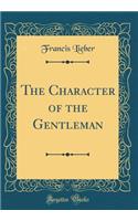 The Character of the Gentleman (Classic Reprint)