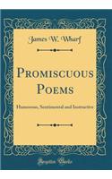 Promiscuous Poems: Humorous, Sentimental and Instructive (Classic Reprint)