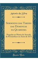 Sermoens Das Tardes Das Domingas Da Quaresma: Pregadas Na Matriz Do Arrecife de Pernambuco No Anno de 1673 (Classic Reprint): Pregadas Na Matriz Do Arrecife de Pernambuco No Anno de 1673 (Classic Reprint)