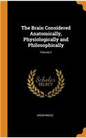 The Brain Considered Anatomically, Physiologically and Philosophically; Volume 2