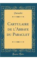 Cartulaire de l'Abbaye Du Paraclet (Classic Reprint)