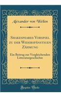 Shakespeares Vorspiel zu der Widerspänstigen Zähmung: Ein Beitrag zur Vergleichenden Litteraturgeschichte (Classic Reprint)