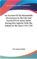 Account Of The Remarkable Occurrences In The Life And Travels Of Col. James Smith During His Captivity With The Indians In The Years 1755-1759