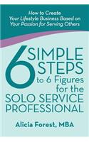 6 Simple Steps to 6 Figures for the Solo Service Professional: How to Create Your Lifestyle Business Based on Your Passion for Serving Others