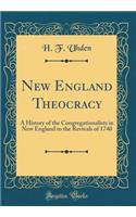 New England Theocracy: A History of the Congregationalists in New England to the Revivals of 1740 (Classic Reprint)