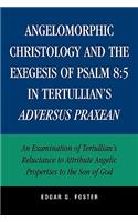 Angelomorphic Christology and the Exegesis of Psalm 8:5 in Tertullian's Adversus Praxean: 5 in Tertullian's Adversus Praxean: An Examination of Tertullian's Reluctance to Attribute Angelic Properties to the Son of God