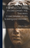 Venus of Milo. Its Discovery, the Theories Concerning It, Its Subsequent History