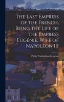 Last Empress of the French, Being the Life of the Empress Eugénie, Wife of Napoleon III