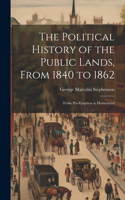 Political History of the Public Lands, From 1840 to 1862