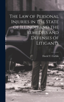 law of Personal Injuries in the State of Illinois and the Remedies and Defenses of Litigants