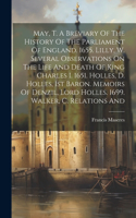 May, T. A Breviary Of The History Of The Parliament Of England. 1655. Lilly, W. Several Observations On The Life And Death Of King Charles I. 1651. Holles, D. Holles, 1st Baron. Memoirs Of Denzil, Lord Holles. 1699. Walker, C. Relations And