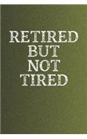 Retired But Not Tired: Funny Sayings on the cover Journal 104 Lined Pages for Writing and Drawing, Everyday Humorous, 365 days to more Humor & Happiness Year Long Journal 