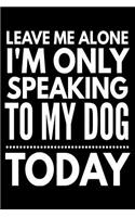 Leave me alone I'm only speaking to my dog today