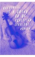 Happiness Is a Thing to Be Practiced Like the Violin: Violin Journal for Musicians