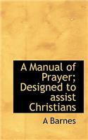 A Manual of Prayer; Designed to Assist Christians