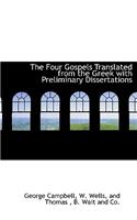 The Four Gospels Translated from the Greek with Preliminary Dissertations