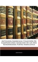 Antologia Americana: Coleccion de Composiciones Escogidas de Los Mas Renombrados Poetas Americanos