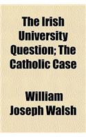 The Irish University Question; The Catholic Case