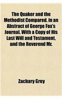 The Quaker and the Methodist Compared. in an Abstract of George Fox's Journal. with a Copy of His Last Will and Testament, and the Reverend Mr.