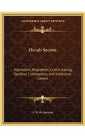 Occult Secrets: Hypnotism, Magnetism, Crystal Gazing, Spiritual Clairvoyance, and Emotional Control