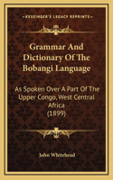 Grammar And Dictionary Of The Bobangi Language: As Spoken Over A Part Of The Upper Congo, West Central Africa (1899)
