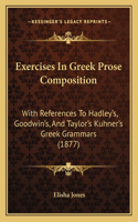 Exercises In Greek Prose Composition: With References To Hadley's, Goodwin's, And Taylor's Kuhner's Greek Grammars (1877)(English)