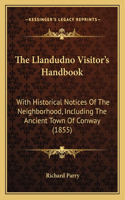 The Llandudno Visitor's Handbook: With Historical Notices Of The Neighborhood, Including The Ancient Town Of Conway (1855)(English)
