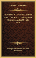 Decisions Of The General Arbitration Board Of The New York Building Trades Affecting Jurisdiction Of Trade (1910)