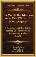 The War Of The Rebellion, Series One, V38, Part 3, Book 2, Reports