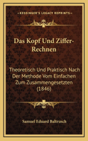 Das Kopf Und Ziffer-Rechnen: Theoretisch Und Praktisch Nach Der Methode Vom Einfachen Zum Zusammengesetzten (1846)