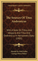 The Sources Of Titus Andronicus: With A Note On Tittus And Vespacia And Titus And Ondronicus In Henslowe's Diary (1901)