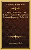 A Study Of The Moral And Religious Elements In American Secondary Education Up To 1800 (1917)