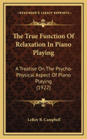 The True Function Of Relaxation In Piano Playing: A Treatise On The Psycho-Physical Aspect Of Piano Playing (1922)