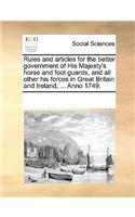 Rules and articles for the better government of His Majesty's horse and foot guards, and all other his forces in Great Britain and Ireland, ... Anno 1749.