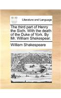 The Third Part of Henry the Sixth. with the Death of the Duke of York. by Mr. William Shakespear.