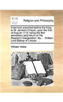 A Sermon Preached Before the King in St. James's Chapel, Upon the First of August 1715: Being the First Aniversary [sic] Return of His Majesty's Inauguration. By. ... William Lord Bishop of Lincoln. ...