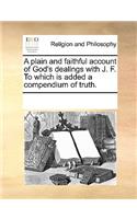 A Plain and Faithful Account of God's Dealings with J. F. to Which Is Added a Compendium of Truth.