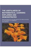 The Usefulness of Mathematical Learning Explained and Demonstrated; Being Mathematical Lectures Read in the Publick Schools at the University of Cambr