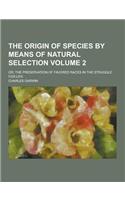 The Origin of Species by Means of Natural Selection; Or, the Preservation of Favored Races in the Struggle for Life Volume 2
