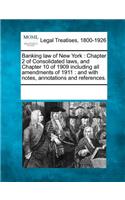 Banking Law of New York: Chapter 2 of Consolidated Laws, and Chapter 10 of 1909 Including All Amendments of 1911: And with Notes, Annotations and References.