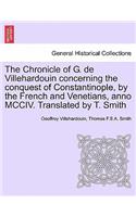 The Chronicle of G. de Villehardouin Concerning the Conquest of Constantinople, by the French and Venetians, Anno MCCIV. Translated by T. Smith