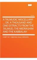 A Talmudic Miscellany ... Or, a Thousand and One Extracts from the Talmud, the Midrashim and the Kabbalah
