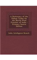 A Dictionary of the Pathan Tribes on the North-West Frontier of India - Primary Source Edition