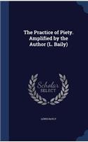 The Practice of Piety. Amplified by the Author (L. Baily)