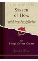 Speech of Hon.: Joseph G. Cannon Before the Middlesex Club, Boston, Saturday, April 30, 1910 (Classic Reprint)