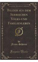 Bilder Aus Dem Serbischen Volks-Und Familienleben (Classic Reprint)